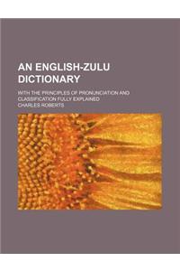 An English-Zulu Dictionary; With the Principles of Pronunciation and Classification Fully Explained