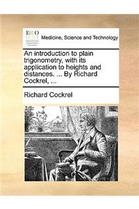 An Introduction to Plain Trigonometry, with Its Application to Heights and Distances. ... by Richard Cockrel, ...