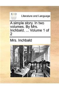 A Simple Story. in Two Volumes. by Mrs. Inchbald. ... Volume 1 of 2