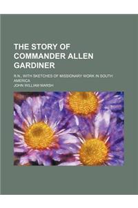 The Story of Commander Allen Gardiner; R.N., with Sketches of Missionary Work in South America