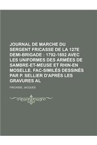 Journal de Marche Du Sergent Fricasse de La 127e Demi-Brigade; 1792-1802 Avec Les Uniformes Des Armees de Sambre-Et-Meuse Et Rhin-En Moselle.