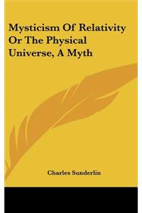 Mysticism Of Relativity Or The Physical Universe, A Myth