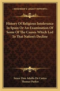 History Of Religious Intolerance In Spain Or An Examination Of Some Of The Causes Which Led To That Nation's Decline