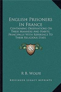 English Prisoners in France: Containing Observations on Their Manners and Habits, Principally with Reference to Their Religious State