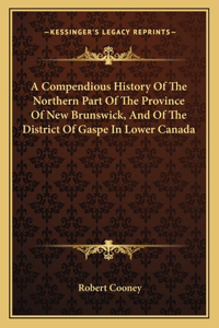 Compendious History Of The Northern Part Of The Province Of New Brunswick, And Of The District Of Gaspe In Lower Canada