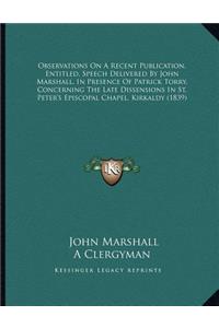 Observations On A Recent Publication, Entitled, Speech Delivered By John Marshall, In Presence Of Patrick Torry, Concerning The Late Dissensions In St. Peter's Episcopal Chapel, Kirkaldy (1839)