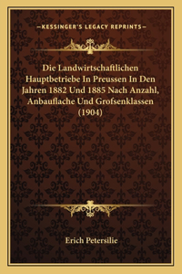 Landwirtschaftlichen Hauptbetriebe In Preussen In Den Jahren 1882 Und 1885 Nach Anzahl, Anbauflache Und Grofsenklassen (1904)