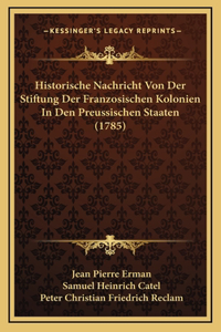 Historische Nachricht Von Der Stiftung Der Franzosischen Kolonien In Den Preussischen Staaten (1785)