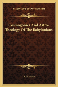 Cosmogonies And Astro-Theology Of The Babylonians