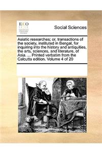 Asiatic Researches; Or, Transactions of the Society, Instituted in Bengal, for Inquiring Into the History and Antiquities, the Arts, Sciences, and Literature, of Asia. ... Printed Verbatim from the Calcutta Edition. Volume 4 of 20