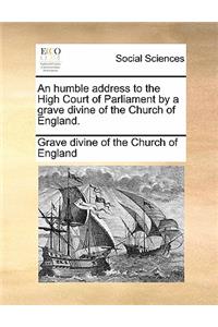 An Humble Address to the High Court of Parliament by a Grave Divine of the Church of England.