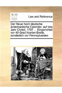 Der Neue hoch deutsche americanische Calender, auf das Jahr Christi, 1797 ... Eingerichtet vor 40 Grad Norder-Breite, sonderlich vor Pennsylvanien