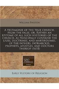 A Testimonie of the True Church, from the False, Or, Rather an Epitome of All Such Hystories of the Church, as Principally Containe the Liues, Doctrines, and Martirdomes, of the Fathers, Patriarckes, Prophets, Apostles, and Doctors Thereof (1618)