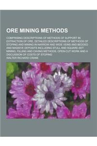 Ore Mining Methods; Comprising Descriptions of Methods of Support in Extraction of Ore, Detailed Descriptions of Methods of Stoping and Mining in Narr