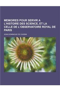 Memoires Pour Servir A L'Histoire Des Science, Et La Celle de L'Observatoire Royal de Paris