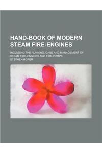 Hand-Book of Modern Steam Fire-Engines; Including the Running, Care and Management of Steam Fire-Engines and Fire-Pumps