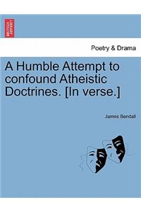 A Humble Attempt to Confound Atheistic Doctrines. [in Verse.]