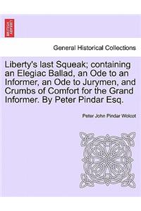 Liberty's Last Squeak; Containing an Elegiac Ballad, an Ode to an Informer, an Ode to Jurymen, and Crumbs of Comfort for the Grand Informer. by Peter Pindar Esq.