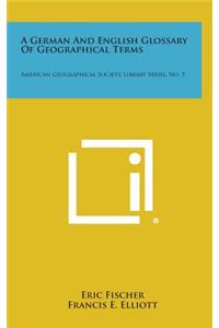 A German and English Glossary of Geographical Terms: American Geographical Society, Library Series, No. 5