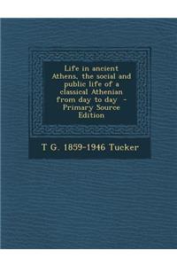 Life in Ancient Athens, the Social and Public Life of a Classical Athenian from Day to Day