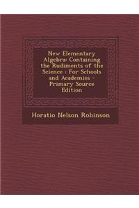 New Elementary Algebra: Containing the Rudiments of the Science: For Schools and Academies