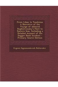 From Liban to Tsushima: A Narrative of the Voyage of Admiral Rojdestvensky's Fleet to Eastern Seas, Including a Detailed Account of the Dogger Bank Incident