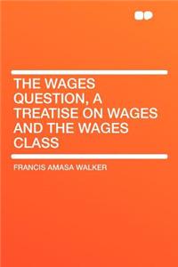 The Wages Question, a Treatise on Wages and the Wages Class