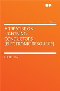 A Treatise on Lightning Conductors [electronic Resource]
