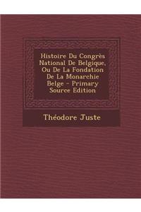 Histoire Du Congres National de Belgique, Ou de La Fondation de La Monarchie Belge - Primary Source Edition