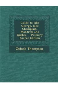 Guide to Lake George, Lake Champlain, Montreal and Quebec - Primary Source Edition