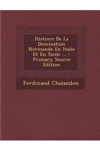 Histoire de La Domination Normande En Italie Et En Sicile ...