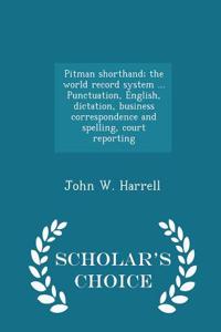 Pitman Shorthand; The World Record System ... Punctuation, English, Dictation, Business Correspondence and Spelling, Court Reporting - Scholar's Choice Edition