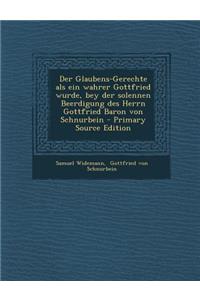 Der Glaubens-Gerechte ALS Ein Wahrer Gottfried Wurde, Bey Der Solennen Beerdigung Des Herrn Gottfried Baron Von Schnurbein