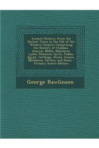 Ancient History: From the Earliest Times to the Fall of the Western Empire; Comprising the History of Chaldaea, Assyria, Media, Babylonia, Lydia, PH Nicia, Syria, Judaea, Egypt, Carthage, Persia, Greece, Macedonia, Parthia, and Rome