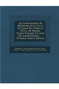 Les Lamentations de Matheolus Et Le Livre de Leesce de Jehan Le Fevre, de Resson