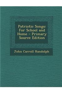 Patriotic Songs: For School and Home - Primary Source Edition