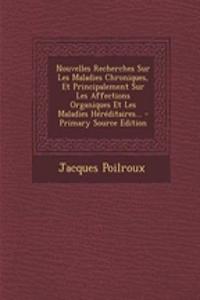 Nouvelles Recherches Sur Les Maladies Chroniques, Et Principalement Sur Les Affections Organiques Et Les Maladies Héréditaires...