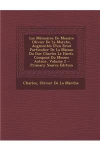 Les Memoires de Messire Olivier de La Marche, Augmentes D'Un Estat Particulier de La Maison Du Duc Charles Le Hardi, Compose Du Mesme Auteur, Volume 2