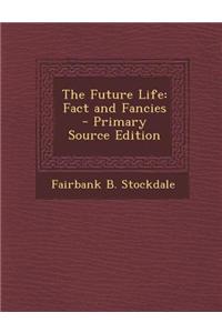 The Future Life: Fact and Fancies - Primary Source Edition