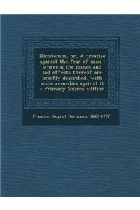 Nicodemus, Or, a Treatise Against the Fear of Man: Wherein the Causes and Sad Effects Thereof Are Briefly Described, with Some Remedies Against It