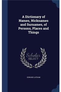 A Dictionary of Names, Nicknames and Surnames, of Persons, Places and Things