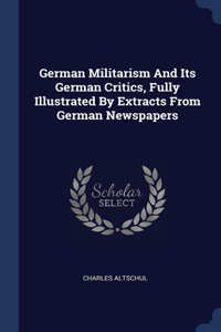German Militarism And Its German Critics, Fully Illustrated By Extracts From German Newspapers