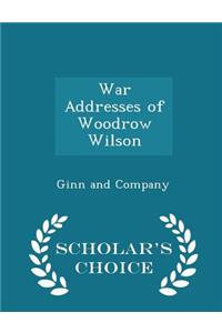 War Addresses of Woodrow Wilson - Scholar's Choice Edition