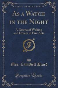 As a Watch in the Night: A Drama of Waking and Dream in Five Acts (Classic Reprint)