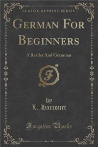 German for Beginners: A Reader and Grammar (Classic Reprint)