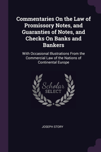 Commentaries On the Law of Promissory Notes, and Guaranties of Notes, and Checks On Banks and Bankers