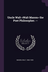 Uncle Walt the Poet Philosopher. --