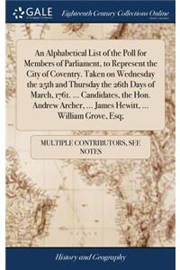 An Alphabetical List of the Poll for Members of Parliament, to Represent the City of Coventry. Taken on Wednesday the 25th and Thursday the 26th Days of March, 1761. ... Candidates, the Hon. Andrew Archer, ... James Hewitt, ... William Grove, Esq;