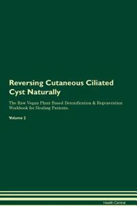 Reversing Cutaneous Ciliated Cyst Naturally the Raw Vegan Plant-Based Detoxification & Regeneration Workbook for Healing Patients. Volume 2