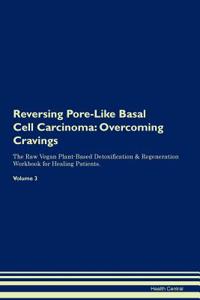 Reversing Pore-Like Basal Cell Carcinoma: Overcoming Cravings the Raw Vegan Plant-Based Detoxification & Regeneration Workbook for Healing Patients.Volume 3